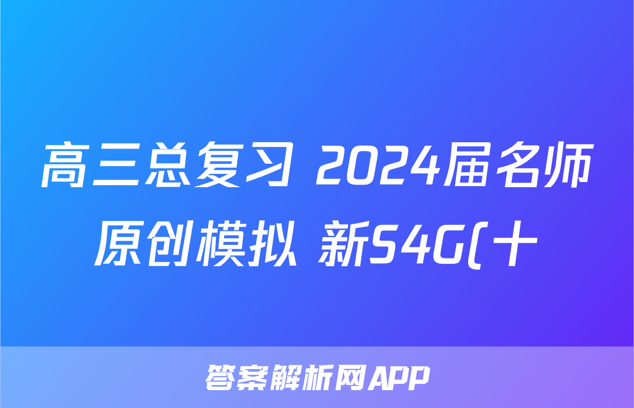 高三总复习 2024届名师原创模拟 新S4G(十)10语文试题